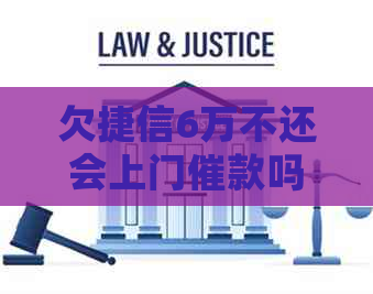 欠捷信6万不还会上门催款吗