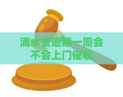 滴水贷逾期一周会不会上门