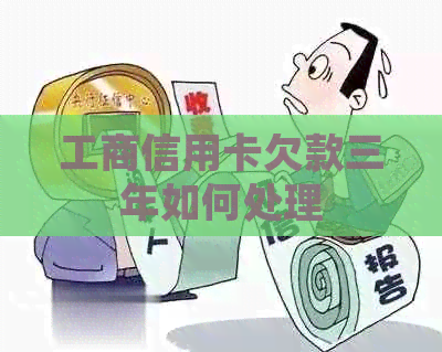工商信用卡欠款三年如何处理