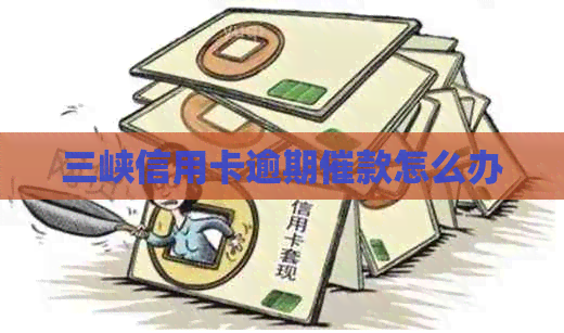 三峡信用卡逾期催款怎么办