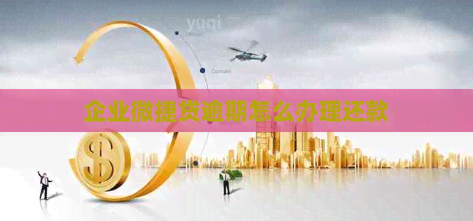 企业微捷贷逾期怎么办理还款