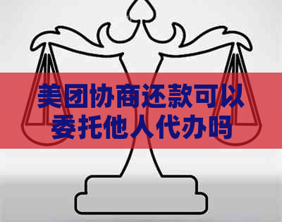 美团协商还款可以委托他人代办吗
