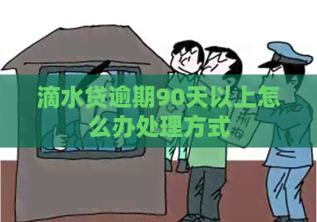 滴水贷逾期90天以上怎么办处理方式