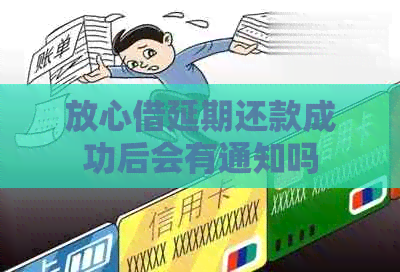 放心借延期还款成功后会有通知吗