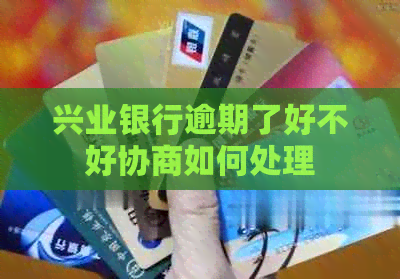 兴业银行逾期了好不好协商如何处理