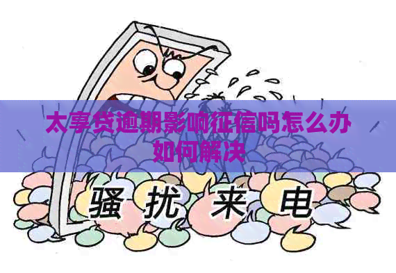 太享贷逾期影响吗怎么办如何解决