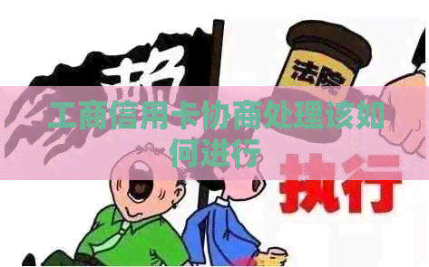 工商信用卡协商处理该如何进行