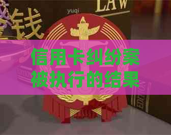 信用卡纠纷案被执行的结果如何处理