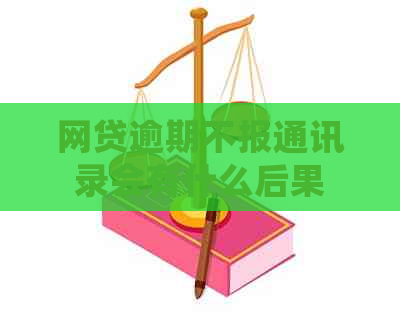 网贷逾期不报通讯录会有什么后果