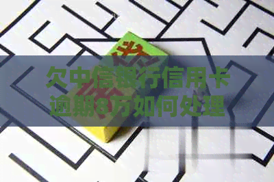 欠中信银行信用卡逾期8万如何处理
