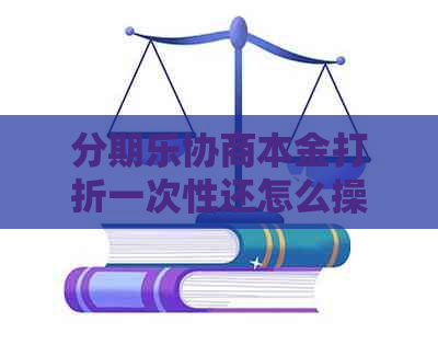 协商本金打折一次性还怎么操作