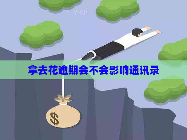 拿去花逾期会不会影响通讯录