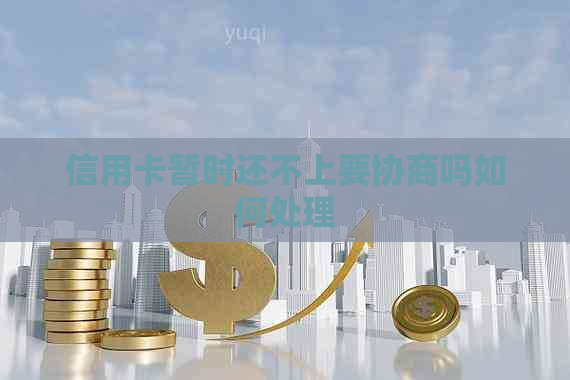 信用卡暂时还不上要协商吗如何处理