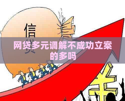 网贷多元调解不成功立案的多吗