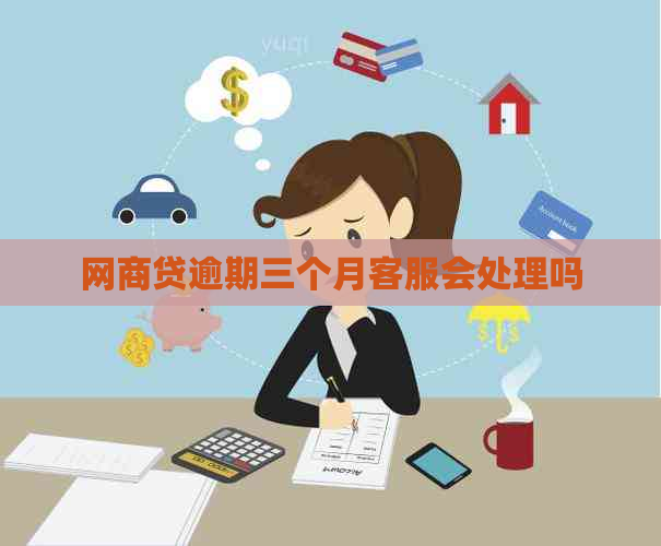 白条贷逾期三个月客服会处理吗