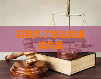 逾期久了怎么处理违约金