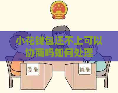 小花钱包还不上可以协商吗如何处理