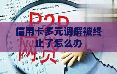 信用卡多元调解被终止了怎么办