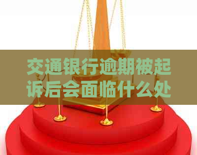 交通银行逾期被起诉后会面临什么处罚