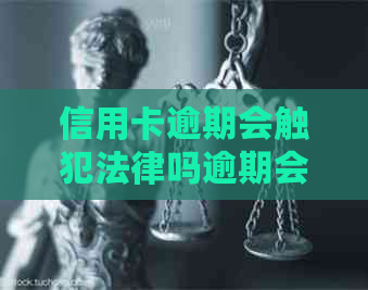 信用卡逾期会触犯法律吗逾期会有哪些法律后果