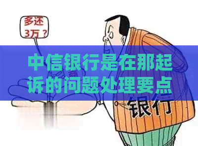 中信银行是在那起诉的问题处理要点及条件