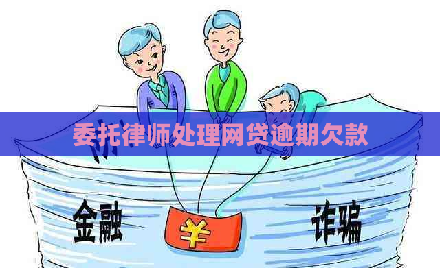 委托律师处理网贷逾期欠款
