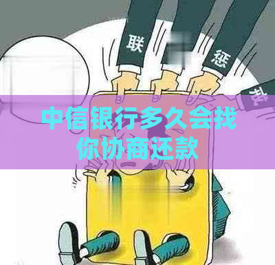 中信银行多久会找你协商还款