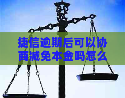 捷信逾期后可以协商减免本金吗怎么操作