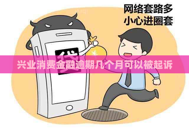 兴业消费金融逾期几个月可以被起诉