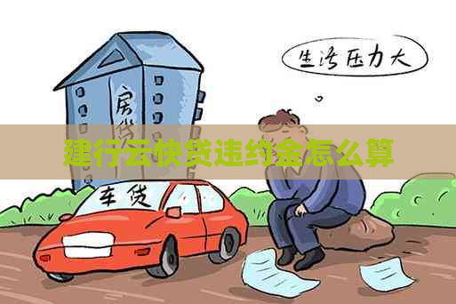 建行云快贷违约金怎么算