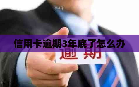 信用卡逾期3年底了怎么办