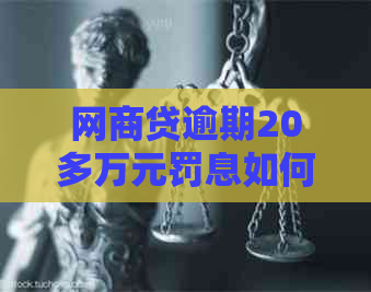 白条贷逾期20多万元罚息如何处理