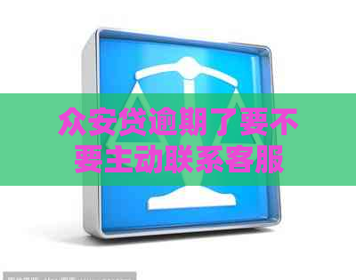 众安贷逾期了要不要主动联系客服