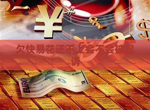 欠快易花还不上会不会被起诉