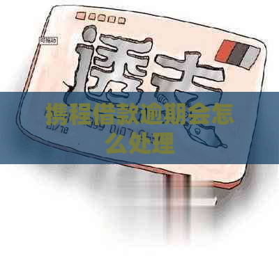 携程借款逾期会怎么处理