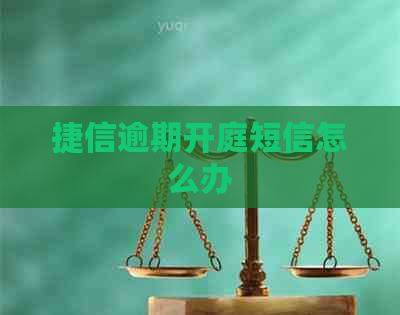 捷信逾期开庭短信怎么办