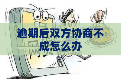 逾期后双方协商不成怎么办