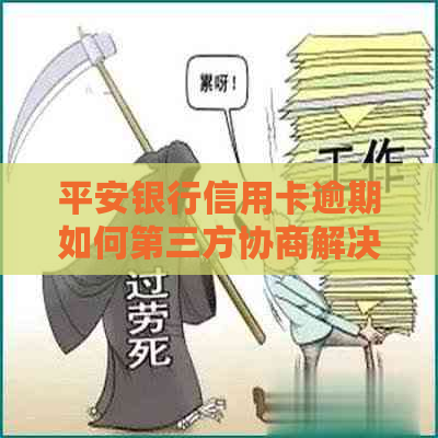 平安银行信用卡逾期如何第三方协商解决