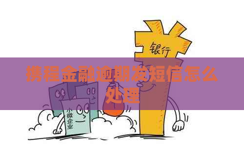 携程金融逾期发短信怎么处理