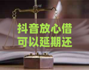 抖音放心借可以延期还款吗怎么样