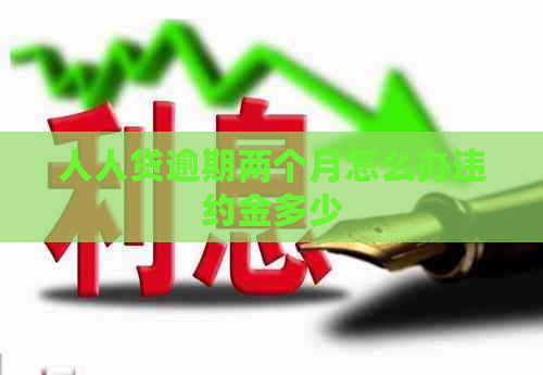 人人贷逾期两个月怎么办违约金多少