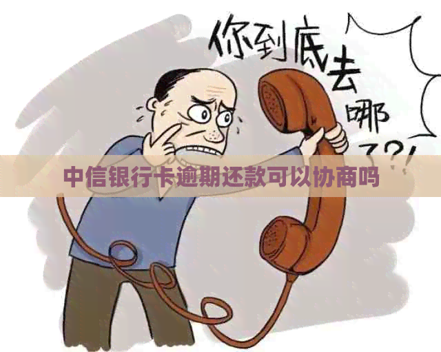 中信银行卡逾期还款可以协商吗