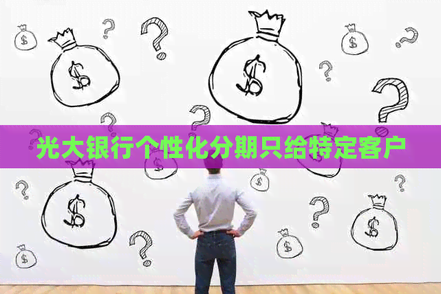 光大银行个性化分期只给特定客户