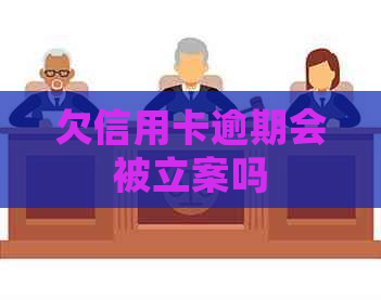 欠信用卡逾期会被立案吗