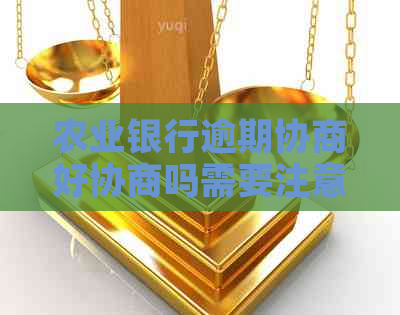 农业银行逾期协商好协商吗需要注意什么