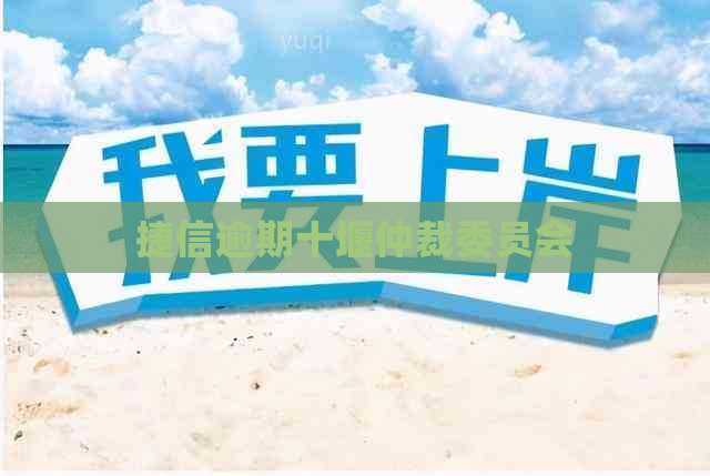 捷信逾期十堰仲裁委员会