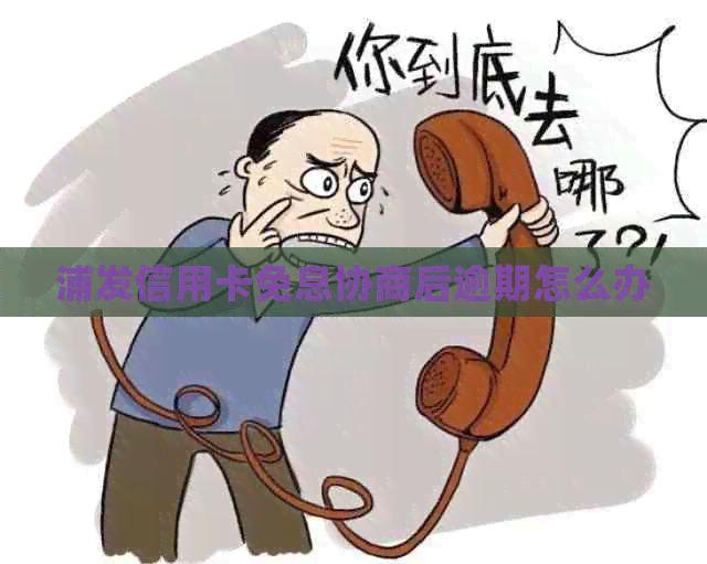 浦发信用卡免息协商后逾期怎么办