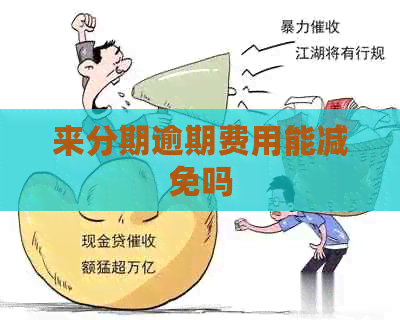 来分期逾期费用能减免吗