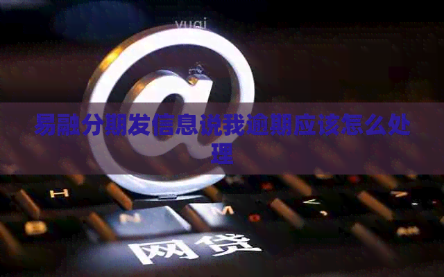 易融分期发信息说我逾期应该怎么处理