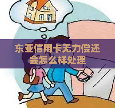 东亚信用卡无力偿还会怎么样处理